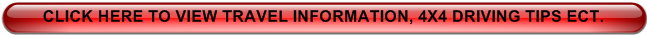 CLICK HERE TO VIEW TRAVEL INFORMATION, 4X4 DRIVING TIPS ECT. 